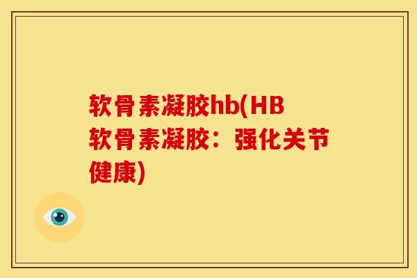 软骨素凝胶hb(HB软骨素凝胶：强化关节健康)