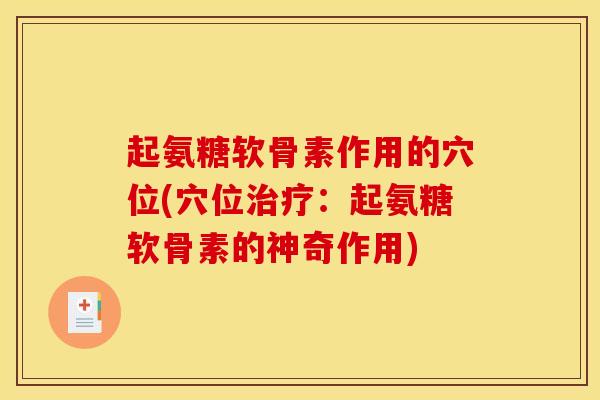 起氨糖软骨素作用的穴位(穴位治疗：起氨糖软骨素的神奇作用)