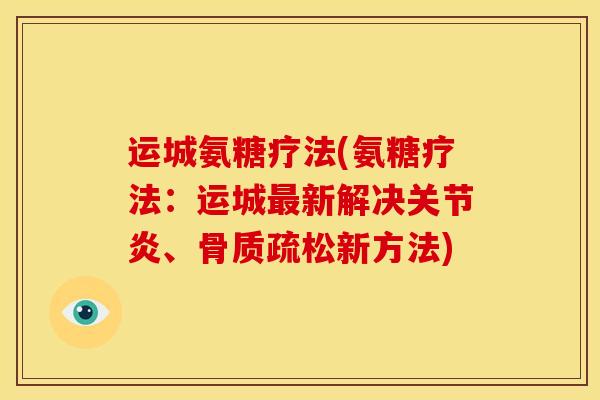 运城氨糖疗法(氨糖疗法：运城最新解决关节炎、骨质疏松新方法)