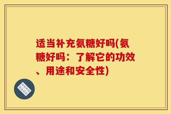 适当补充氨糖好吗(氨糖好吗：了解它的功效、用途和安全性)