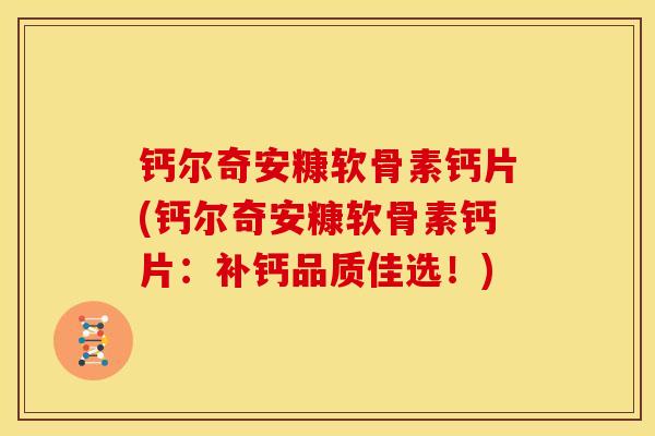 钙尔奇安糠软骨素钙片(钙尔奇安糠软骨素钙片：补钙品质佳选！)