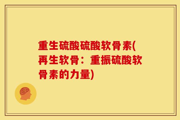 重生硫酸硫酸软骨素(再生软骨：重振硫酸软骨素的力量)