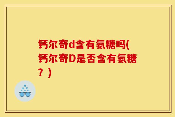钙尔奇d含有氨糖吗(钙尔奇D是否含有氨糖？)