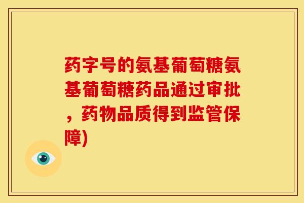 药字号的氨基葡萄糖氨基葡萄糖药品通过审批，药物品质得到监管保障)
