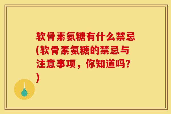 软骨素氨糖有什么禁忌(软骨素氨糖的禁忌与注意事项，你知道吗？)