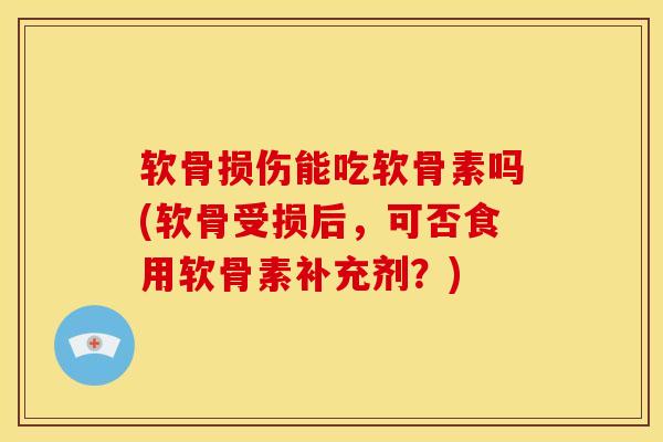 软骨损伤能吃软骨素吗(软骨受损后，可否食用软骨素补充剂？)