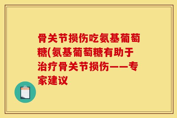骨关节损伤吃氨基葡萄糖(氨基葡萄糖有助于治疗骨关节损伤——专家建议