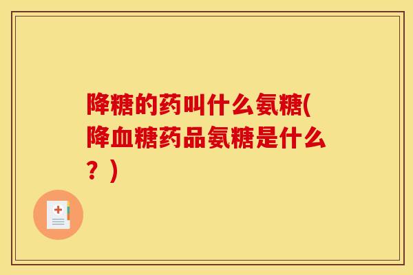 降糖的药叫什么氨糖(降血糖药品氨糖是什么？)