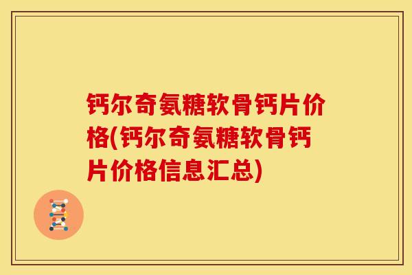 钙尔奇氨糖软骨钙片价格(钙尔奇氨糖软骨钙片价格信息汇总)