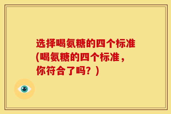 选择喝氨糖的四个标准(喝氨糖的四个标准，你符合了吗？)