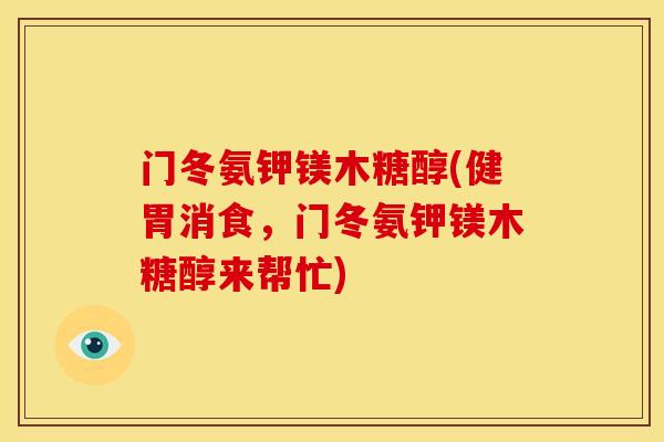 门冬氨钾镁木糖醇(健胃消食，门冬氨钾镁木糖醇来帮忙)