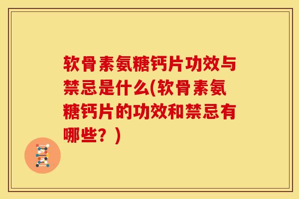软骨素氨糖钙片功效与禁忌是什么(软骨素氨糖钙片的功效和禁忌有哪些？)