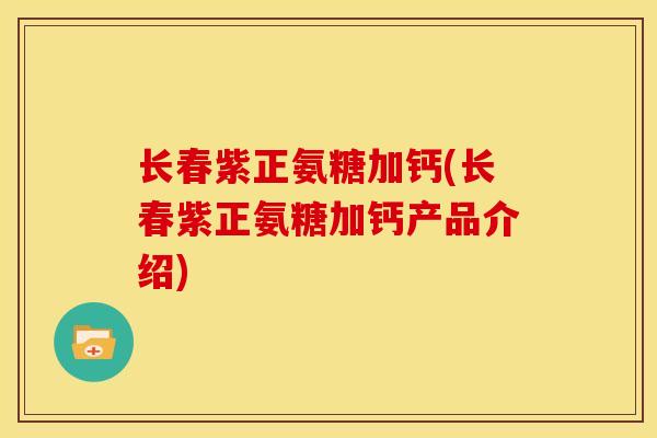 长春紫正氨糖加钙(长春紫正氨糖加钙产品介绍)
