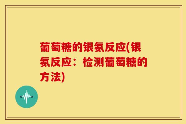 葡萄糖的银氨反应(银氨反应：检测葡萄糖的方法)