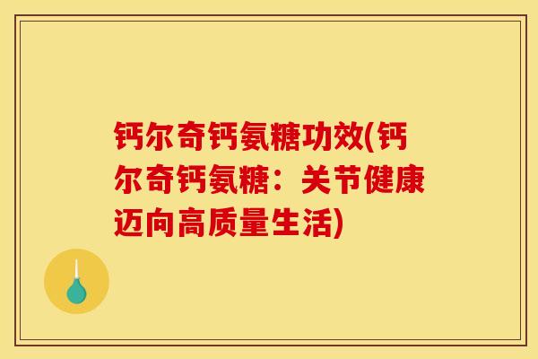 钙尔奇钙氨糖功效(钙尔奇钙氨糖：关节健康迈向高质量生活)
