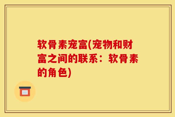 软骨素宠富(宠物和财富之间的联系：软骨素的角色)