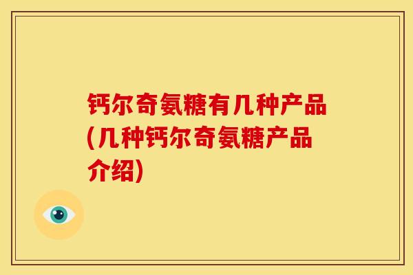钙尔奇氨糖有几种产品(几种钙尔奇氨糖产品介绍)