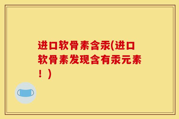 进口软骨素含汞(进口软骨素发现含有汞元素！)