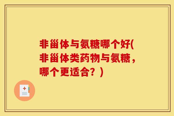非甾体与氨糖哪个好(非甾体类药物与氨糖，哪个更适合？)
