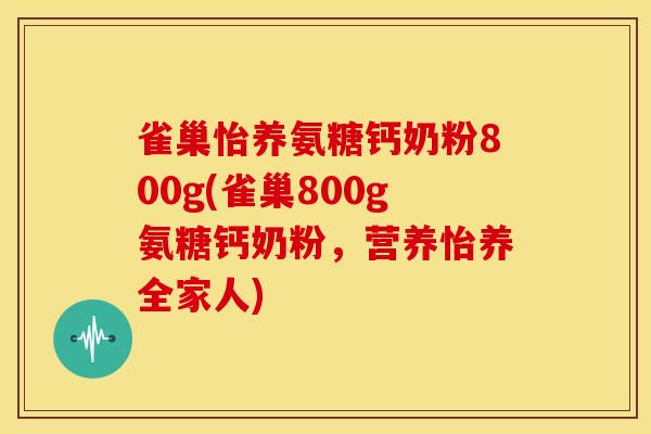 雀巢怡养氨糖钙奶粉800g(雀巢800g氨糖钙奶粉，营养怡养全家人)