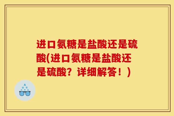 进口氨糖是盐酸还是硫酸(进口氨糖是盐酸还是硫酸？详细解答！)