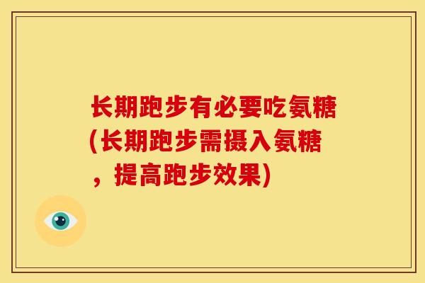 长期跑步有必要吃氨糖(长期跑步需摄入氨糖，提高跑步效果)