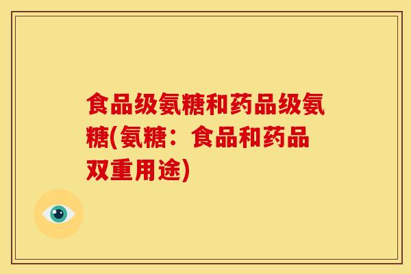 食品级氨糖和药品级氨糖(氨糖：食品和药品双重用途)