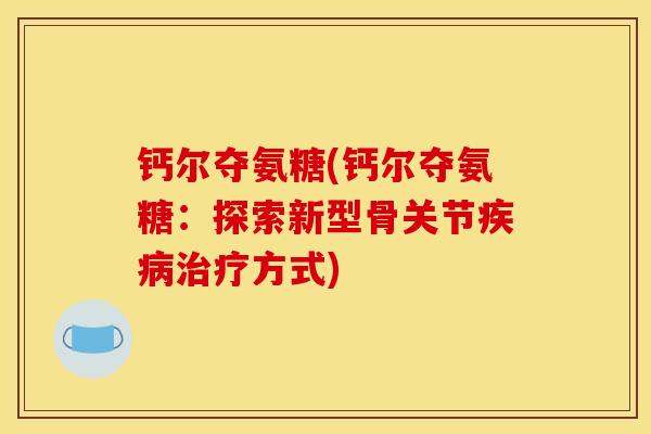 钙尔夺氨糖(钙尔夺氨糖：探索新型骨关节疾病治疗方式)