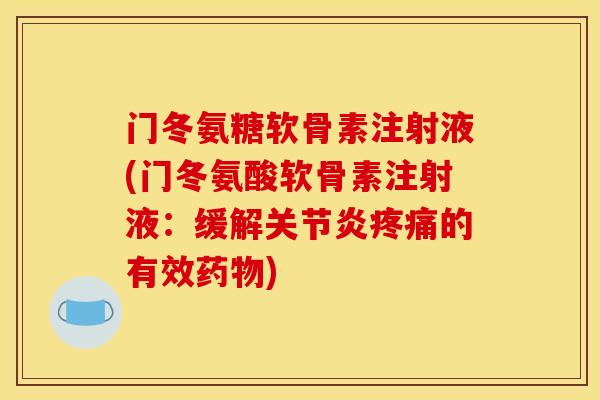 门冬氨糖软骨素注射液(门冬氨酸软骨素注射液：缓解关节炎疼痛的有效药物)