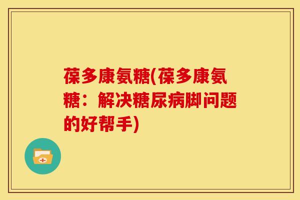 葆多康氨糖(葆多康氨糖：解决糖尿病脚问题的好帮手)
