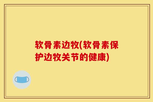 软骨素边牧(软骨素保护边牧关节的健康)