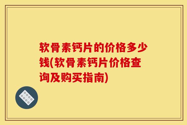 软骨素钙片的价格多少钱(软骨素钙片价格查询及购买指南)