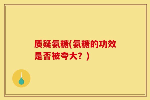 质疑氨糖(氨糖的功效是否被夸大？)