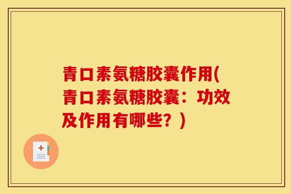 青口素氨糖胶囊作用(青口素氨糖胶囊：功效及作用有哪些？)