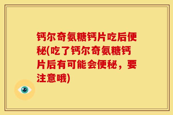 钙尔奇氨糖钙片吃后便秘(吃了钙尔奇氨糖钙片后有可能会便秘，要注意哦)