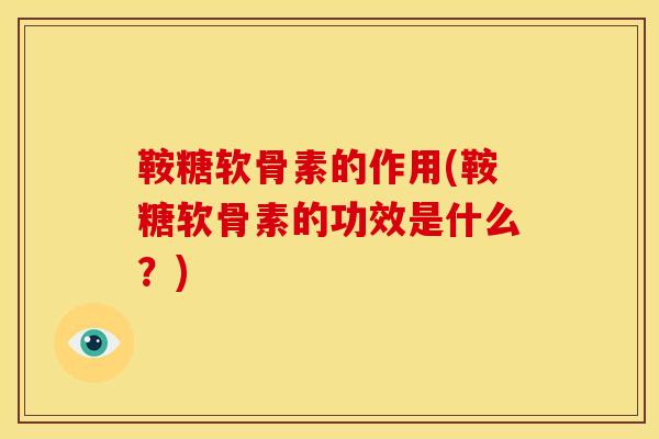 鞍糖软骨素的作用(鞍糖软骨素的功效是什么？)