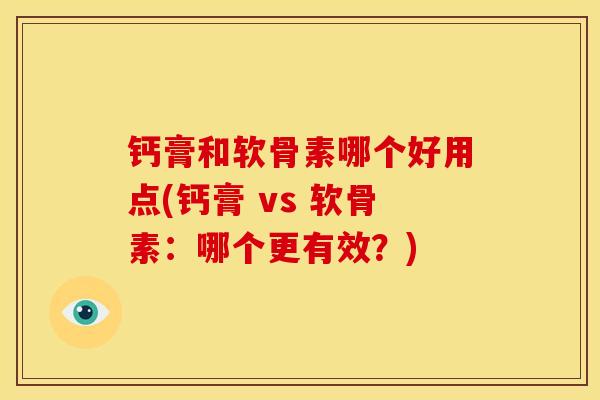 钙膏和软骨素哪个好用点(钙膏 vs 软骨素：哪个更有效？)