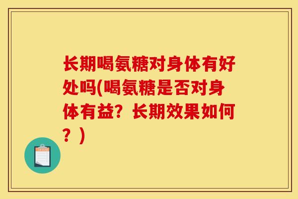 长期喝氨糖对身体有好处吗(喝氨糖是否对身体有益？长期效果如何？)