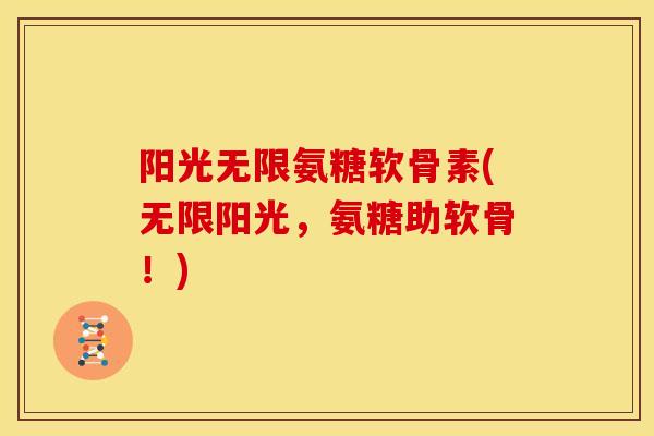 阳光无限氨糖软骨素(无限阳光，氨糖助软骨！)