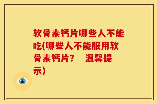 软骨素钙片哪些人不能吃(哪些人不能服用软骨素钙片？  温馨提示)