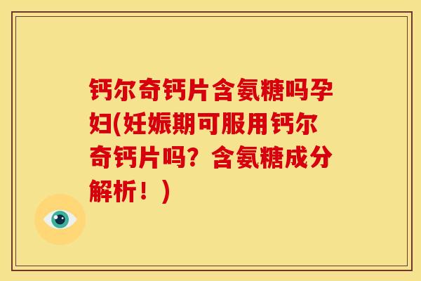 钙尔奇钙片含氨糖吗孕妇(妊娠期可服用钙尔奇钙片吗?含氨糖成分解析!)-第1张图片-关节骑士 钙尔奇钙片含氨糖吗孕妇(妊娠期可服用钙尔奇钙片吗?含氨糖成分解析!)-第1张图片-关节骑士