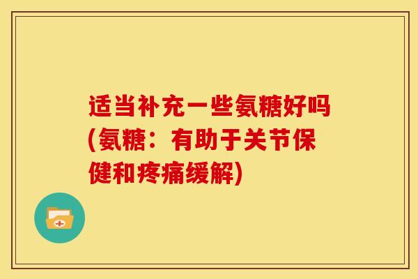 适当补充一些氨糖好吗(氨糖：有助于关节保健和疼痛缓解)
