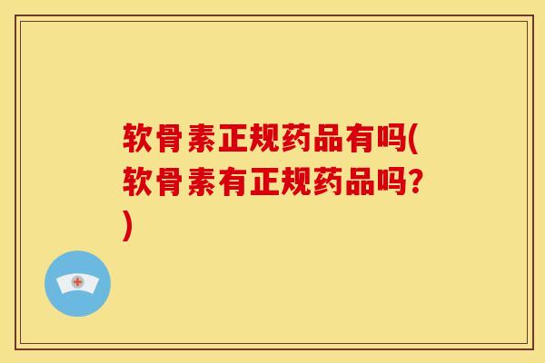 软骨素正规药品有吗(软骨素有正规药品吗？)
