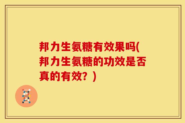 邦力生氨糖有效果吗(邦力生氨糖的功效是否真的有效？)