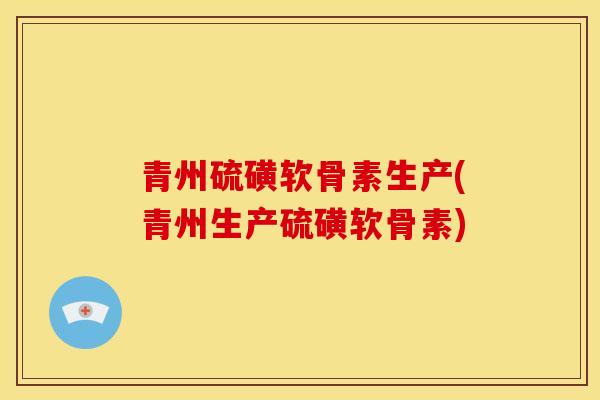 青州硫磺软骨素生产(青州生产硫磺软骨素)
