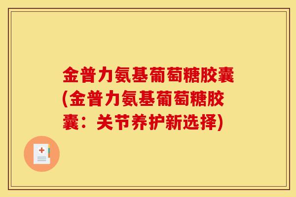 金普力氨基葡萄糖胶囊(金普力氨基葡萄糖胶囊：关节养护新选择)