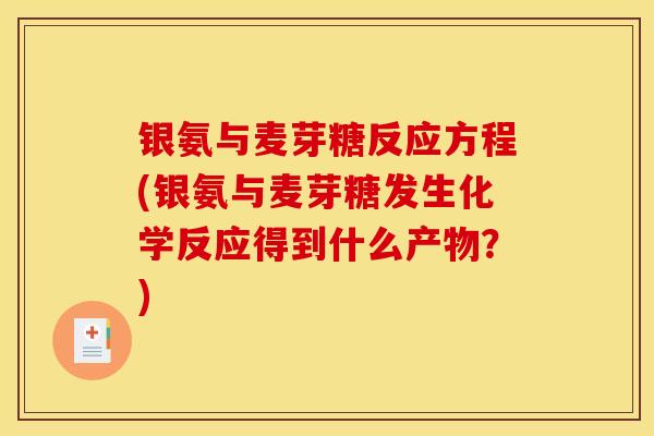 银氨与麦芽糖反应方程(银氨与麦芽糖发生化学反应得到什么产物？)