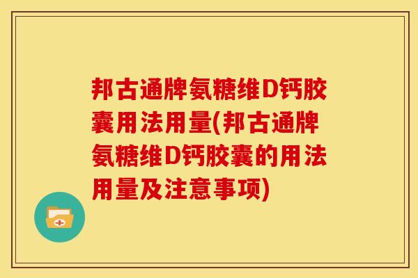 邦古通牌氨糖维D钙胶囊用法用量(邦古通牌氨糖维D钙胶囊的用法用量及注意事项)