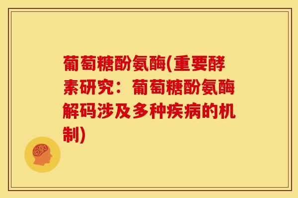 葡萄糖酚氨酶(重要酵素研究:葡萄糖酚氨酶解码涉及多种疾病的机制)-第1张图片-关节骑士 葡萄糖酚氨酶(重要酵素研究:葡萄糖酚氨酶解码涉及多种疾病的机制)-第1张图片-关节骑士