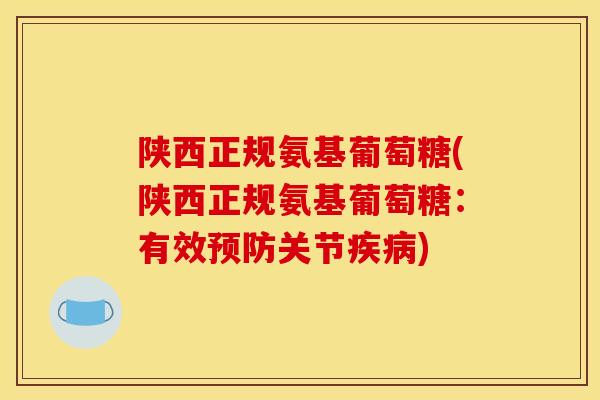 陕西正规氨基葡萄糖(陕西正规氨基葡萄糖:有效预防关节疾病)-第1张图片-关节骑士 陕西正规氨基葡萄糖(陕西正规氨基葡萄糖:有效预防关节疾病)-第1张图片-关节骑士